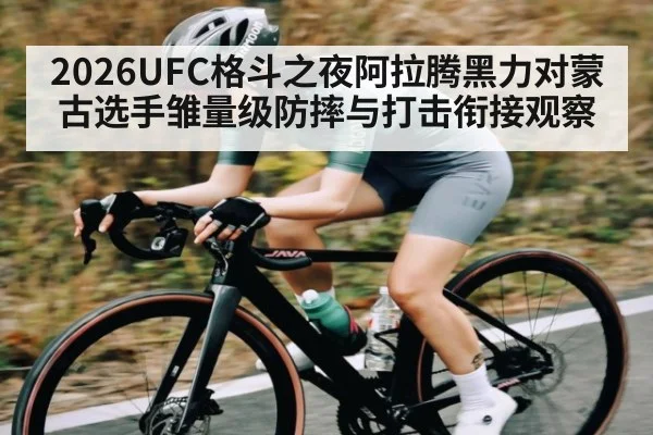2026UFC格斗之夜阿拉腾黑力对蒙古选手雏量级防摔与打击衔接观察